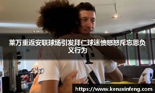 莱万重返安联球场引发拜仁球迷愤怒怒斥忘恩负义行为