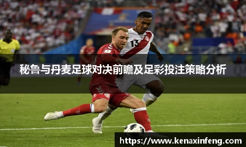 秘鲁与丹麦足球对决前瞻及足彩投注策略分析